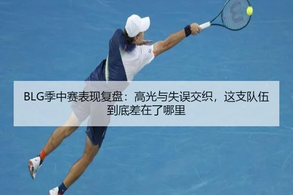 BLG季中赛表现复盘：高光与失误交织，这支队伍到底差在了哪里