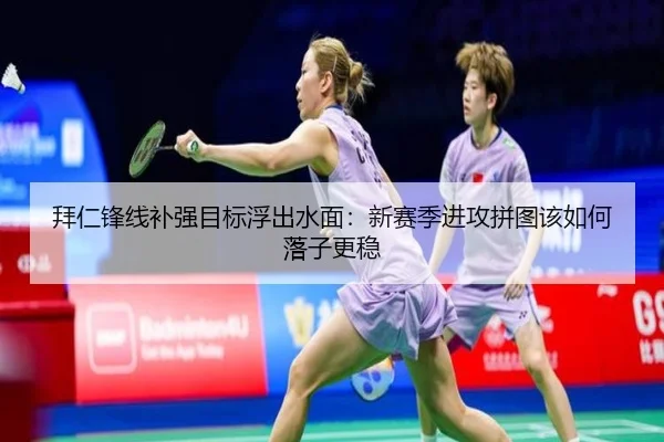 拜仁锋线补强目标浮出水面：新赛季进攻拼图该如何落子更稳