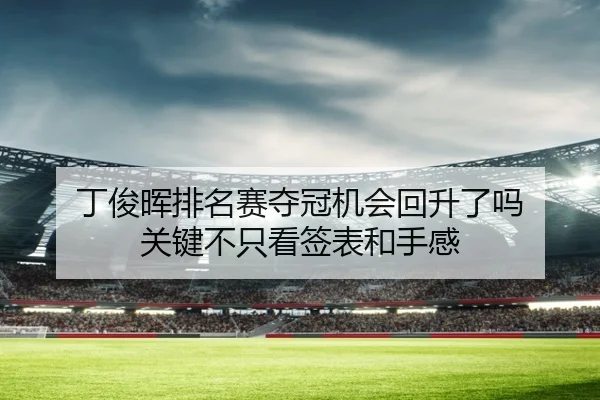 丁俊晖排名赛夺冠机会回升了吗 关键不只看签表和手感 - dianjingniu